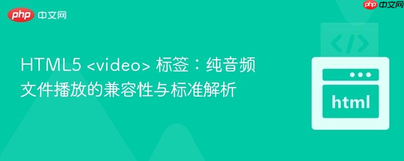 HTML5  标签：纯音频文件播放的兼容性与标准解析