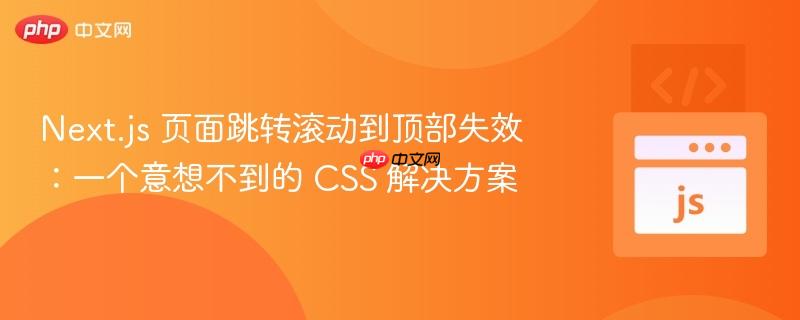 Next.js 页面跳转滚动到顶部失效:一个意想不到的 CSS 解决方案