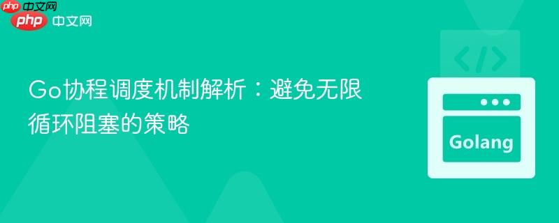 Go协程调度机制解析：避免无限循环阻塞的策略