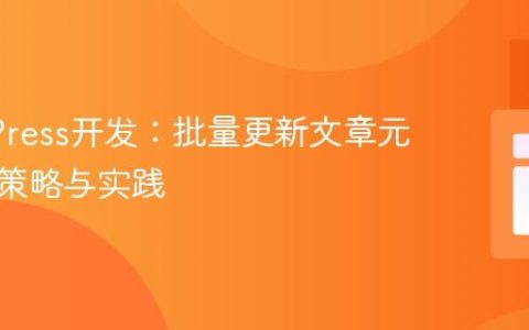WordPress开发：批量更新文章元数据的策略与实践