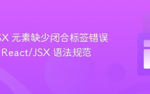 解决 JSX 元素缺少闭合标签错误：理解 React/JSX 语法规范