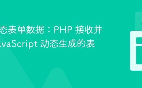 处理动态表单数据：PHP 接收并处理 JavaScript 动态生成的表单项