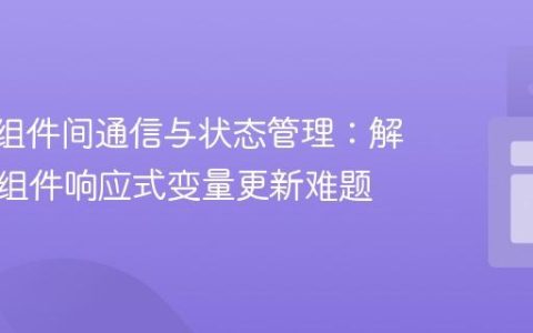 Svelte组件间通信与状态管理：解决父子组件响应式变量更新难题