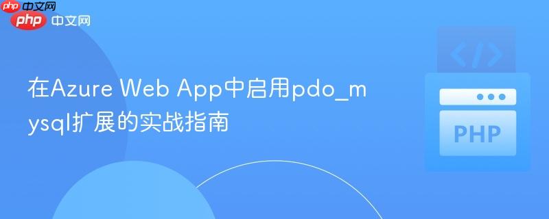 在Azure Web App中启用pdo_mysql扩展的实战指南