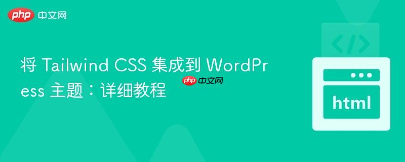 将 tailwind css 集成到 wordpress 主题：详细教程