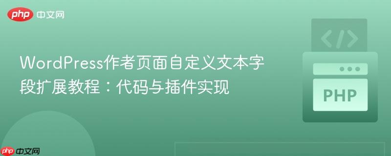 WordPress作者页面自定义文本字段扩展教程：代码与插件实现