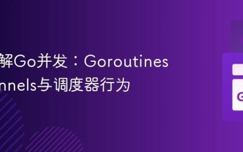 深入理解Go并发：Goroutines、Channels与调度器行为