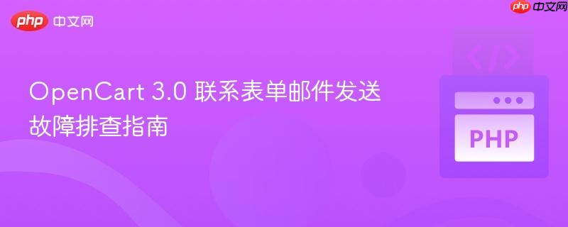 OpenCart 3.0 联系表单邮件发送故障排查指南