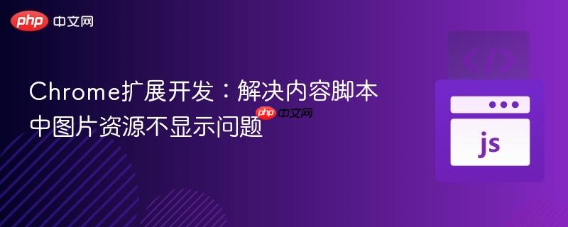 Chrome扩展开发:解决内容脚本中图片资源不显示问题