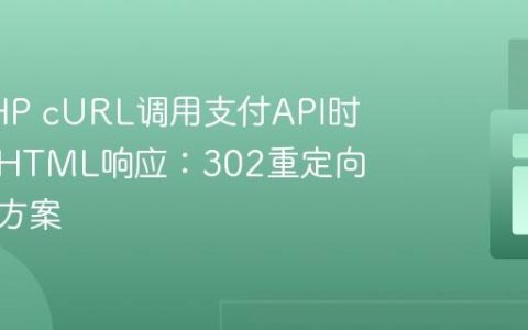 处理PHP cURL调用支付API时遇到的HTML响应：302重定向与解决方案