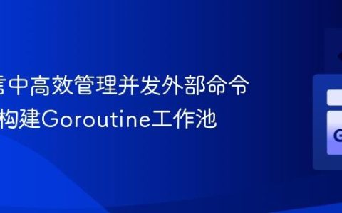 Go语言中高效管理并发外部命令执行：构建Goroutine工作池