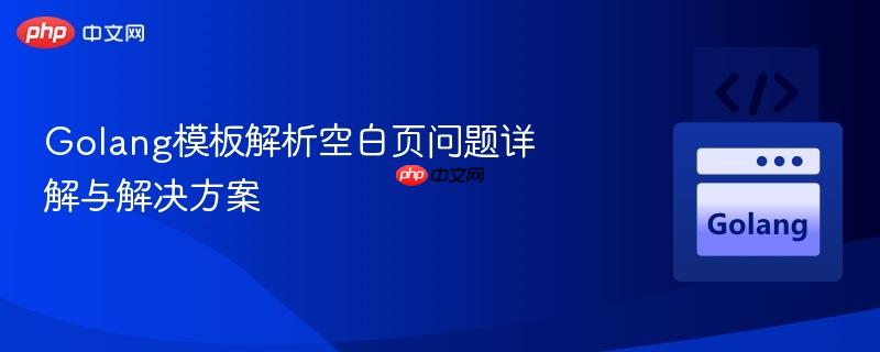 golang模板解析空白页问题详解与解决方案