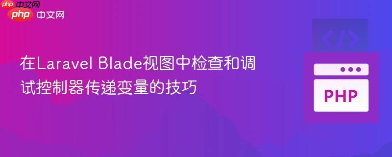 在Laravel Blade视图中检查和调试控制器传递变量的技巧