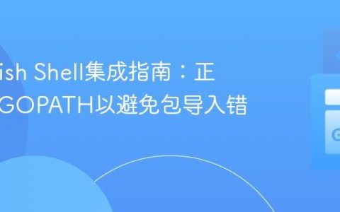Go与Fish Shell集成指南：正确设置GOPATH以避免包导入错误