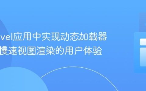 在Laravel应用中实现动态加载器：优化慢速视图渲染的用户体验
