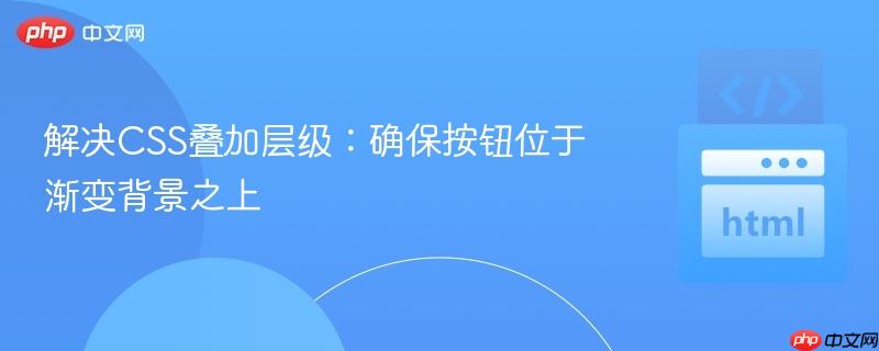 解决CSS叠加层级:确保按钮位于渐变背景之上