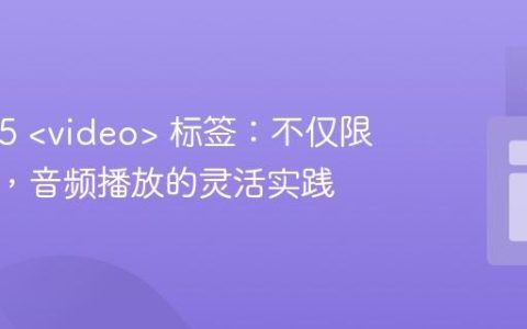 HTML5  标签：不仅限于视频，音频播放的灵活实践