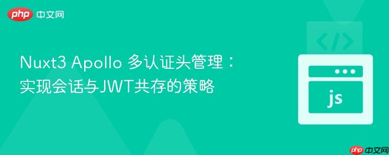 nuxt3 apollo 多认证头管理:实现会话与jwt共存的策略