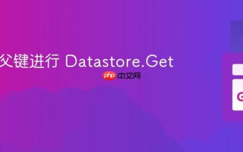 使用祖父键进行 Datastore.Get 操作