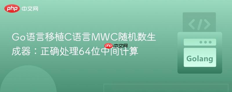 go语言移植c语言mwc随机数生成器:正确处理64位中间计算