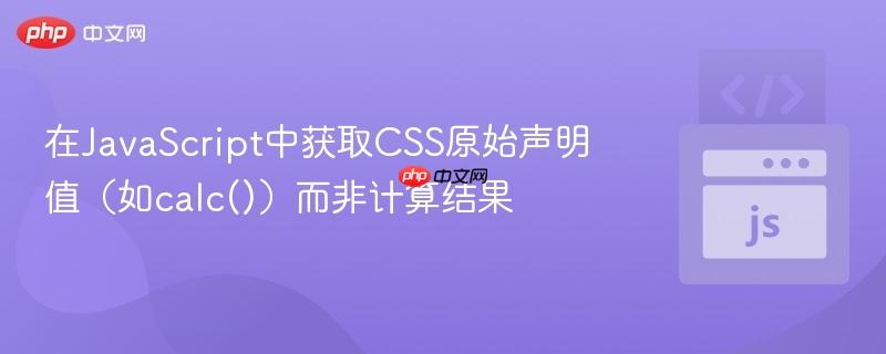 在JavaScript中获取CSS原始声明值(如calc())而非计算结果