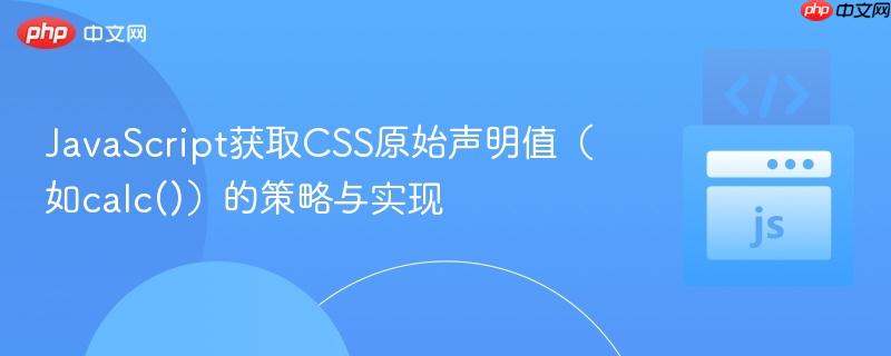 JavaScript获取CSS原始声明值（如calc()）的策略与实现