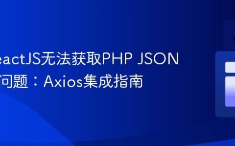 解决ReactJS无法获取PHP JSON数据的问题：Axios集成指南
