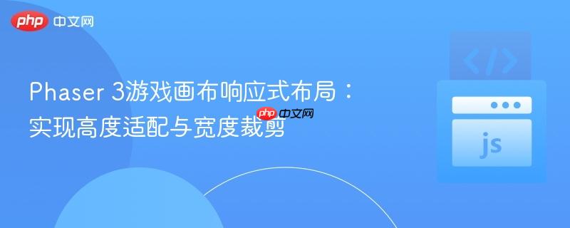 Phaser 3游戏画布响应式布局:实现高度适配与宽度裁剪