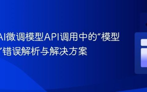 OpenAI微调模型API调用中的“模型不存在”错误解析与解决方案