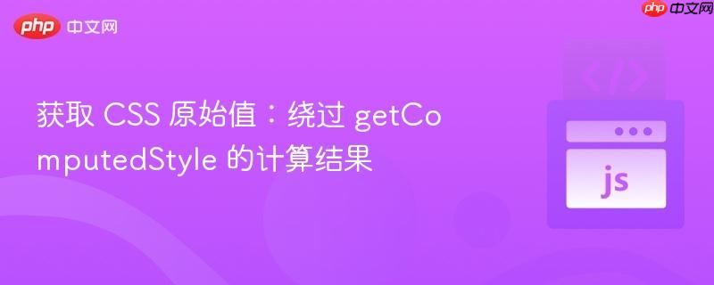 获取 css 原始值:绕过 getcomputedstyle 的计算结果