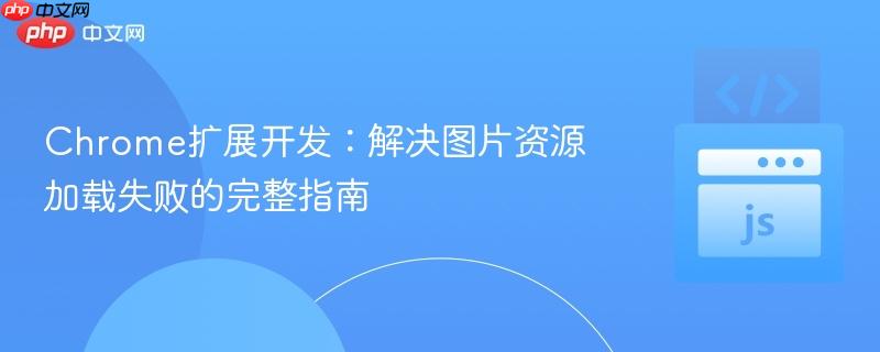 Chrome扩展开发:解决图片资源加载失败的完整指南