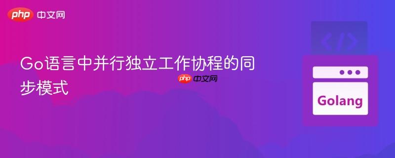 Go语言中并行独立工作协程的同步模式