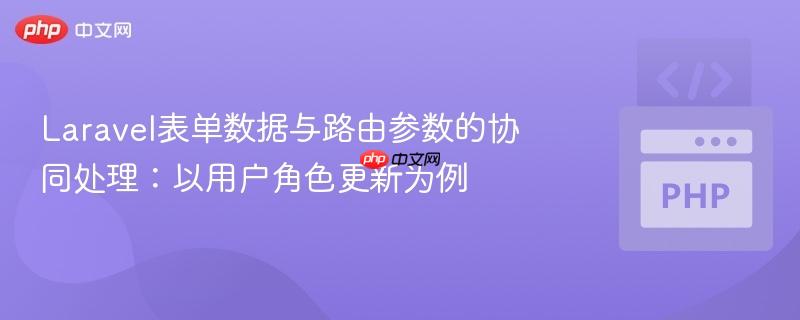 Laravel表单数据与路由参数的协同处理:以用户角色更新为例