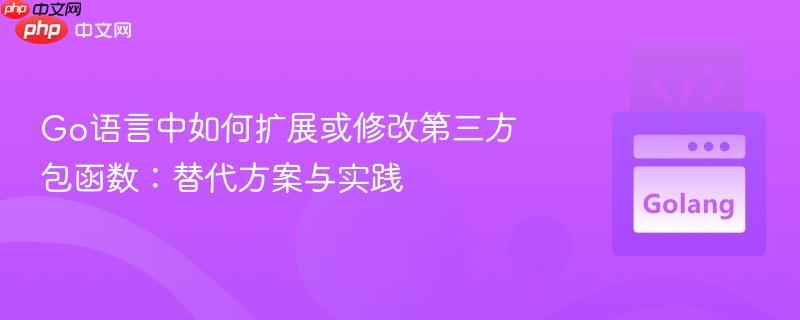Go语言中如何扩展或修改第三方包函数:替代方案与实践