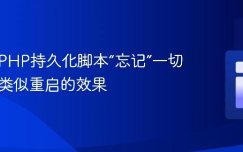 如何让PHP持久化脚本“忘记”一切并实现类似重启的效果