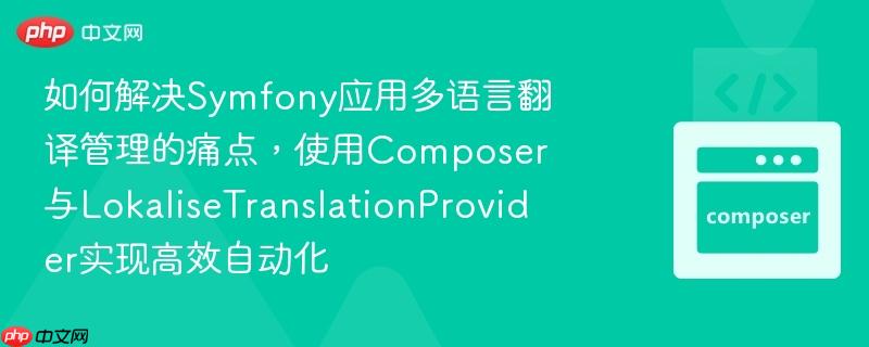 如何解决Symfony应用多语言翻译管理的痛点,使用Composer与LokaliseTranslationProvider实现高效自动化-1 如何解决Symfony应用多语言翻译管理的痛点,使用Composer与LokaliseTranslationProvider实现高效自动化-1