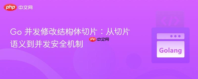 Go 并发修改结构体切片：从切片语义到并发安全机制