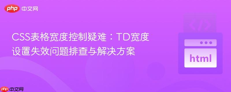 css表格宽度控制疑难:td宽度设置失效问题排查与解决方案