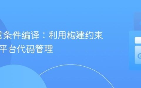 Go语言条件编译：利用构建约束实现跨平台代码管理