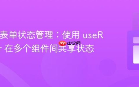 React 表单状态管理：使用 useReducer 在多个组件间共享状态