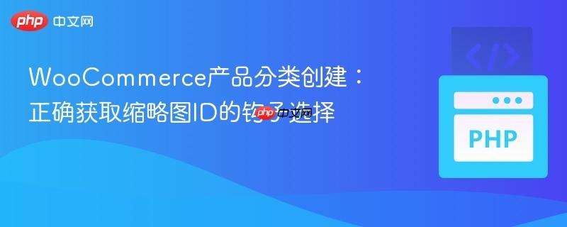 WooCommerce产品分类创建:正确获取缩略图ID的钩子选择