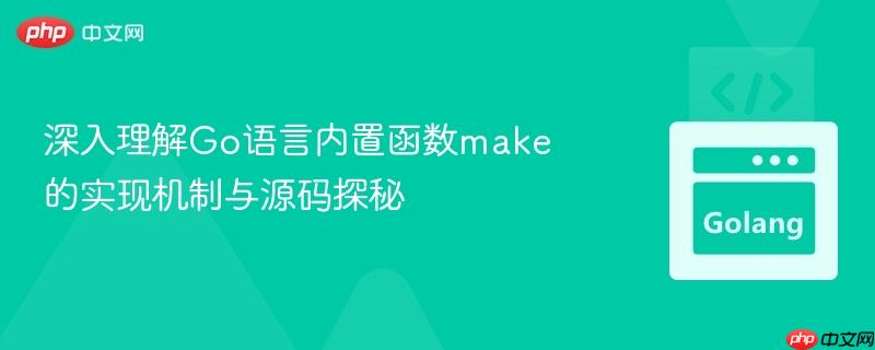 深入理解Go语言内置函数make的实现机制与源码探秘