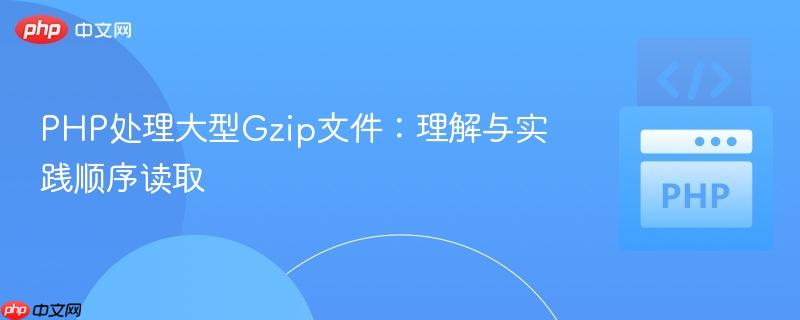 PHP处理大型Gzip文件:理解与实践顺序读取
