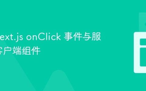 理解 Next.js onClick 事件与服务器/客户端组件