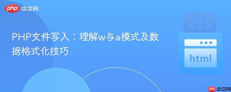 PHP文件写入:理解w与a模式及数据格式化技巧