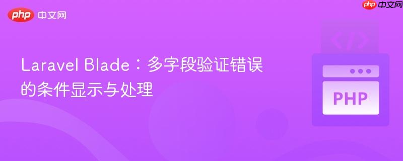 Laravel Blade:多字段验证错误的条件显示与处理
