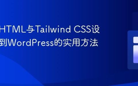 将现有HTML与Tailwind CSS设计集成到WordPress的实用方法