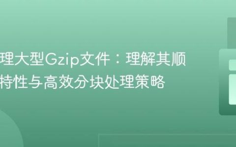 PHP处理大型Gzip文件：理解其顺序读取特性与高效分块处理策略