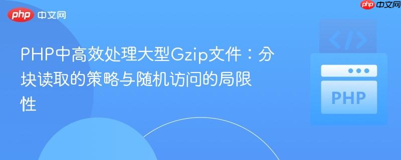 PHP中高效处理大型Gzip文件:分块读取的策略与随机访问的局限性