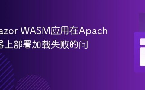 解决Blazor WASM应用在Apache服务器上部署加载失败的问题